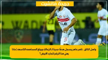 واصل التألق.. ناصر ماهر يسجل هدفًا جديدًا لـ الزمالك ويبلغ المساهمة التاسعة ماذا يعني هذا الرقم للمارد الأبيض؟ 1